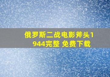 俄罗斯二战电影斧头1944完整 免费下载